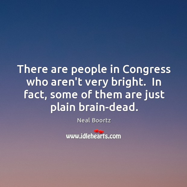 There are people in Congress who aren’t very bright.  In fact, some Neal Boortz Picture Quote