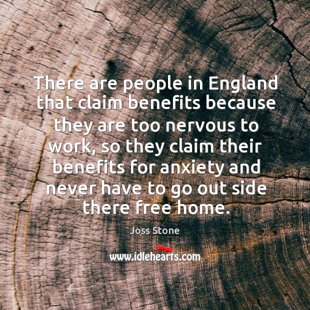 There are people in england that claim benefits because they are too nervous to work Joss Stone Picture Quote