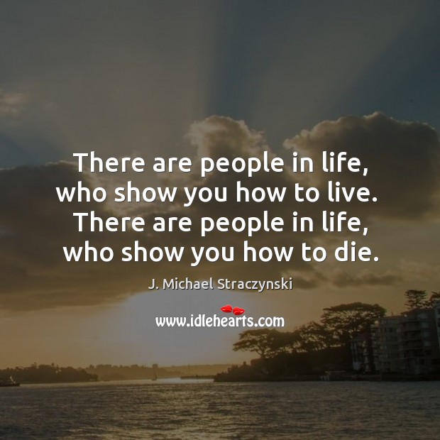 There are people in life, who show you how to live.  There J. Michael Straczynski Picture Quote