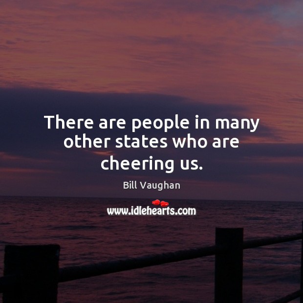 There are people in many other states who are cheering us. Bill Vaughan Picture Quote