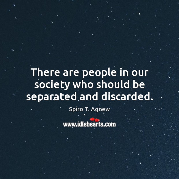There are people in our society who should be separated and discarded. Spiro T. Agnew Picture Quote