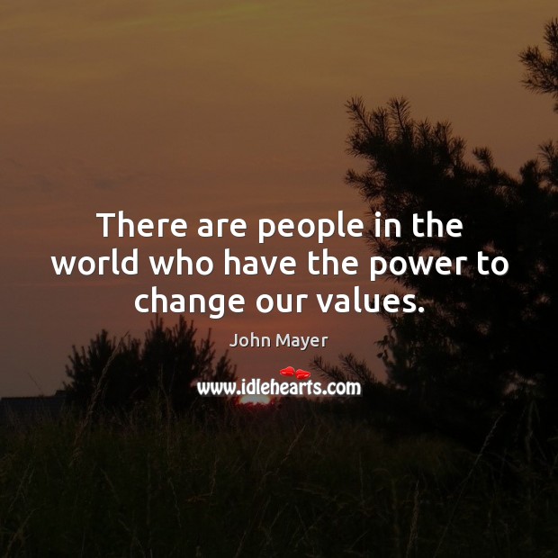 There are people in the world who have the power to change our values. John Mayer Picture Quote