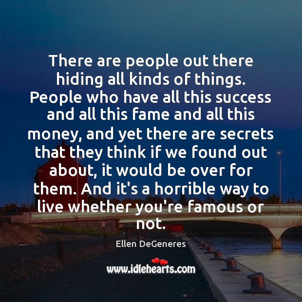 There are people out there hiding all kinds of things. People who Ellen DeGeneres Picture Quote