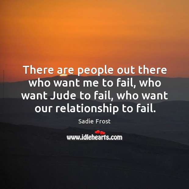 There are people out there who want me to fail, who want jude to fail, who want our relationship to fail. Sadie Frost Picture Quote