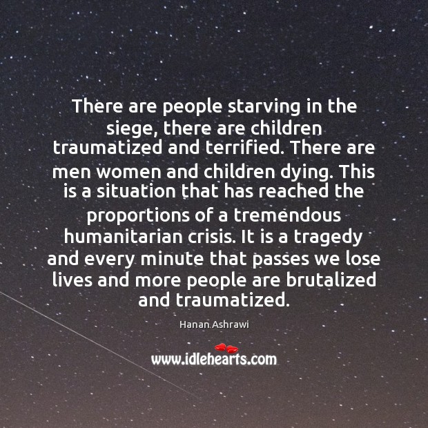 There are people starving in the siege, there are children traumatized and Hanan Ashrawi Picture Quote