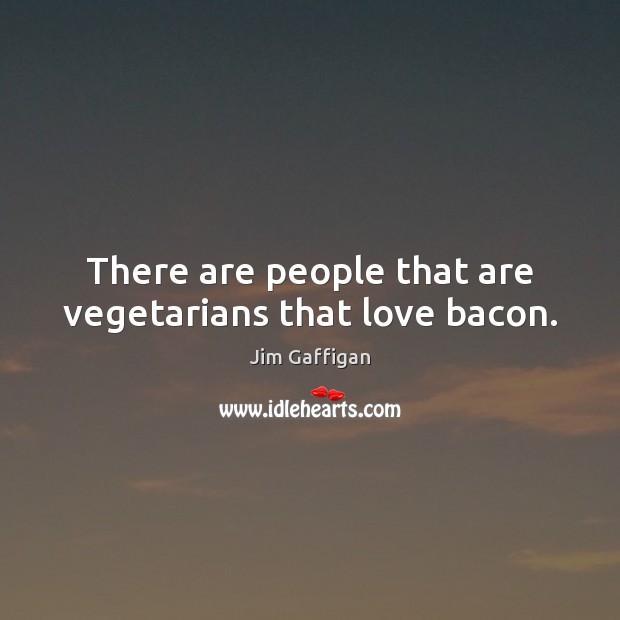 There are people that are vegetarians that love bacon. Jim Gaffigan Picture Quote