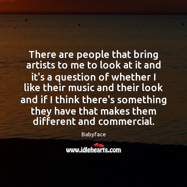 There are people that bring artists to me to look at it Babyface Picture Quote
