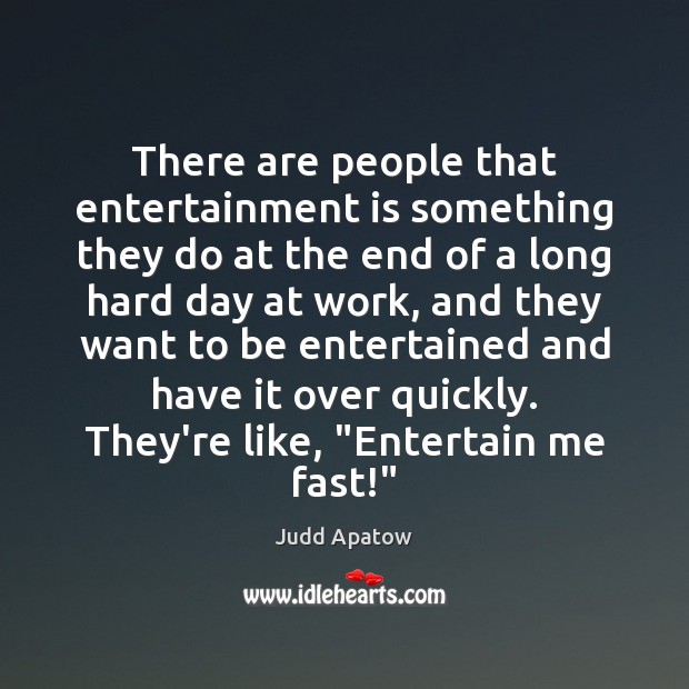 There are people that entertainment is something they do at the end Judd Apatow Picture Quote