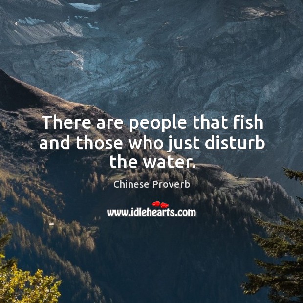 There are people that fish and those who just disturb the water. Chinese Proverbs Image