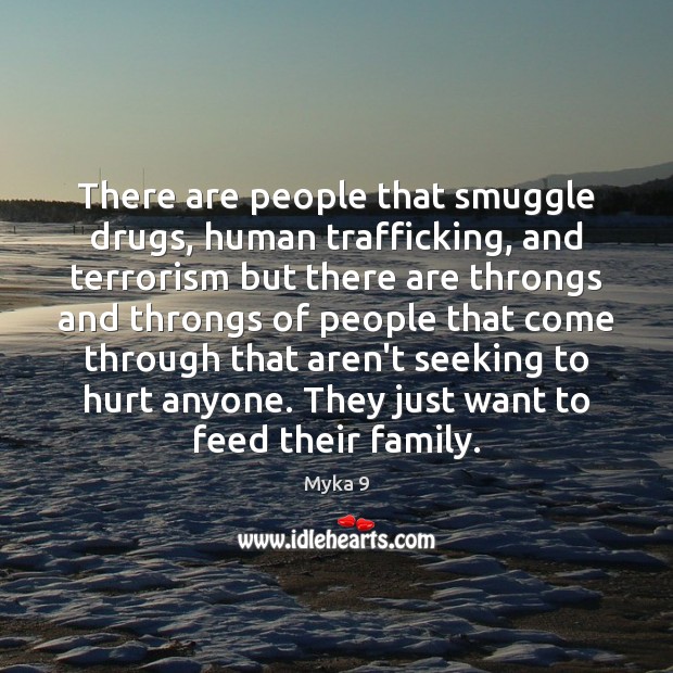 There are people that smuggle drugs, human trafficking, and terrorism but there Myka 9 Picture Quote