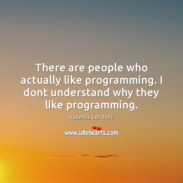 There are people who actually like programming. I dont understand why they Rasmus Lerdorf Picture Quote