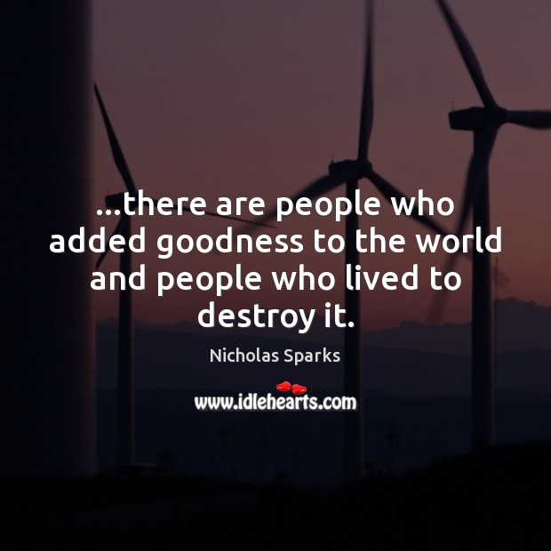 …there are people who added goodness to the world and people who lived to destroy it. Nicholas Sparks Picture Quote