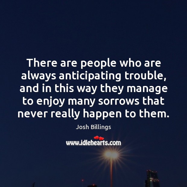 There are people who are always anticipating trouble, and in this way Josh Billings Picture Quote