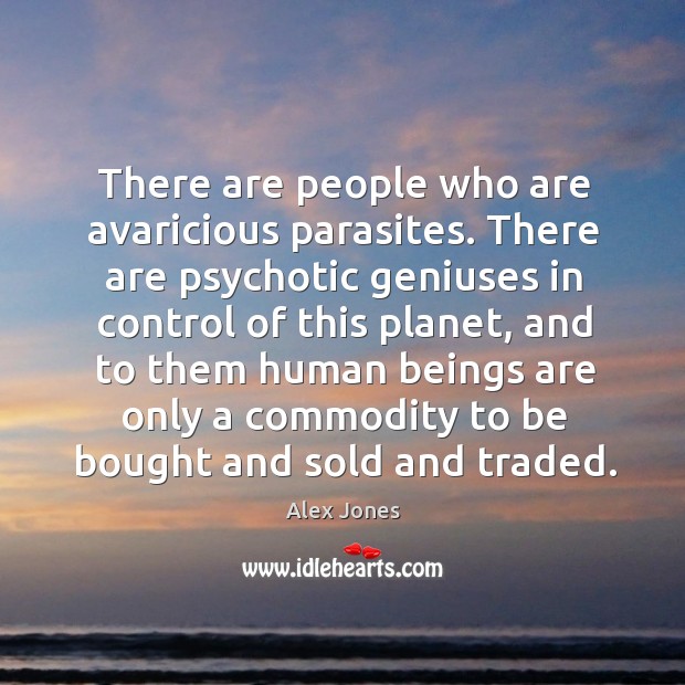 There are people who are avaricious parasites. There are psychotic geniuses in Alex Jones Picture Quote