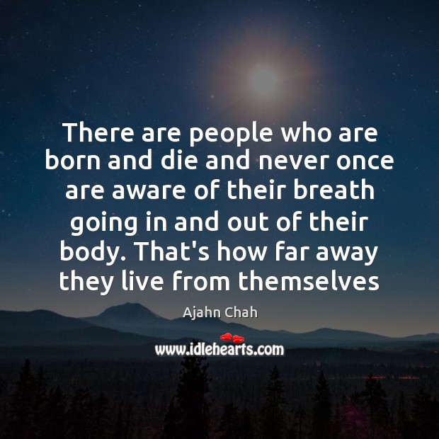 There are people who are born and die and never once are Ajahn Chah Picture Quote