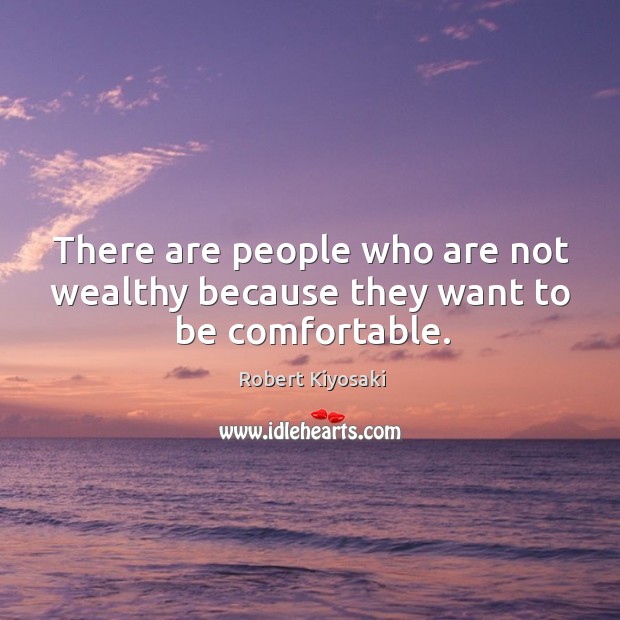 There are people who are not wealthy because they want to be comfortable. Robert Kiyosaki Picture Quote