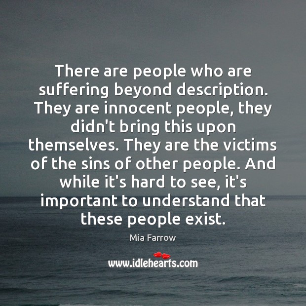 There are people who are suffering beyond description. They are innocent people, Mia Farrow Picture Quote