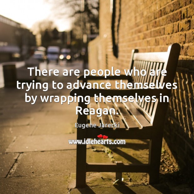 There are people who are trying to advance themselves by wrapping themselves in Reagan. Eugene Jarecki Picture Quote