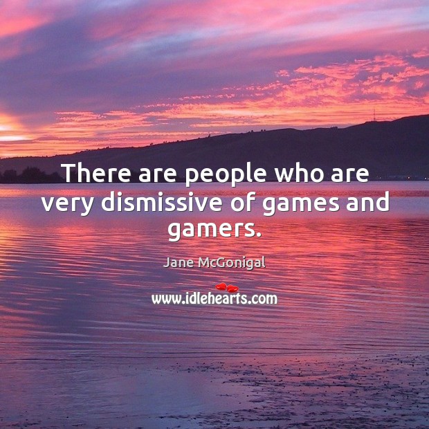 There are people who are very dismissive of games and gamers. Jane McGonigal Picture Quote