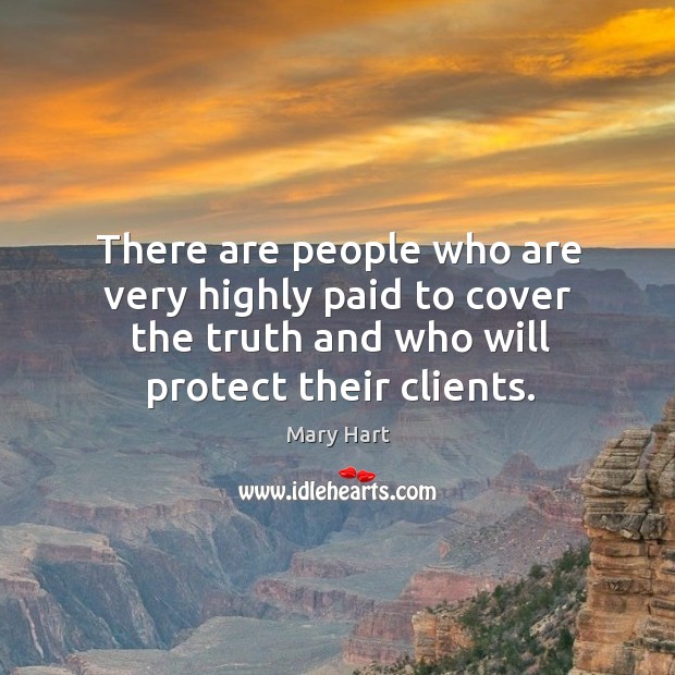 There are people who are very highly paid to cover the truth and who will protect their clients. Image