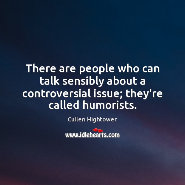 There are people who can talk sensibly about a controversial issue; they’re Cullen Hightower Picture Quote