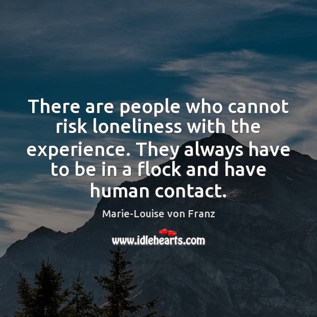 There are people who cannot risk loneliness with the experience. They always Marie-Louise von Franz Picture Quote