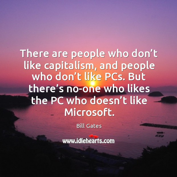 There are people who don’t like capitalism, and people who don’t like pcs. Bill Gates Picture Quote