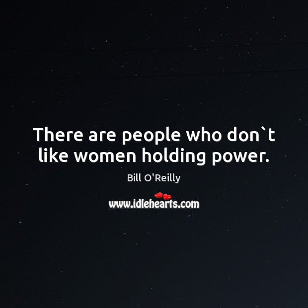 There are people who don`t like women holding power. Bill O’Reilly Picture Quote