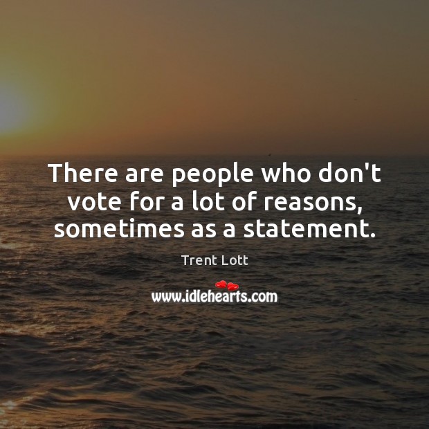 There are people who don’t vote for a lot of reasons, sometimes as a statement. Trent Lott Picture Quote