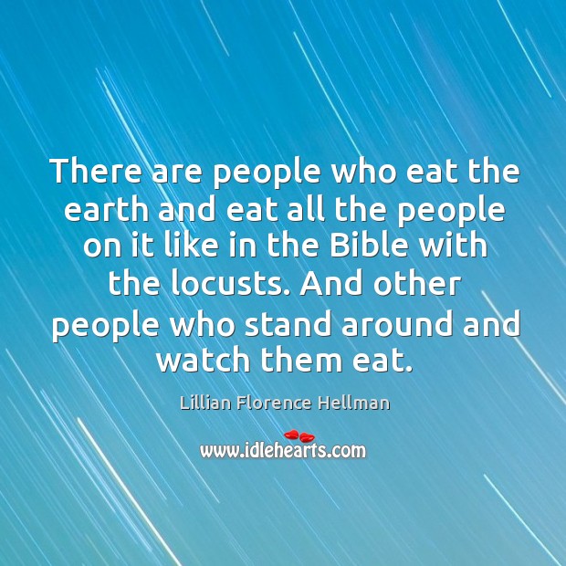 There are people who eat the earth and eat all the people on it like in the bible with the locusts. Lillian Florence Hellman Picture Quote