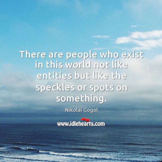 There are people who exist in this world not like entities but Nikolai Gogol Picture Quote