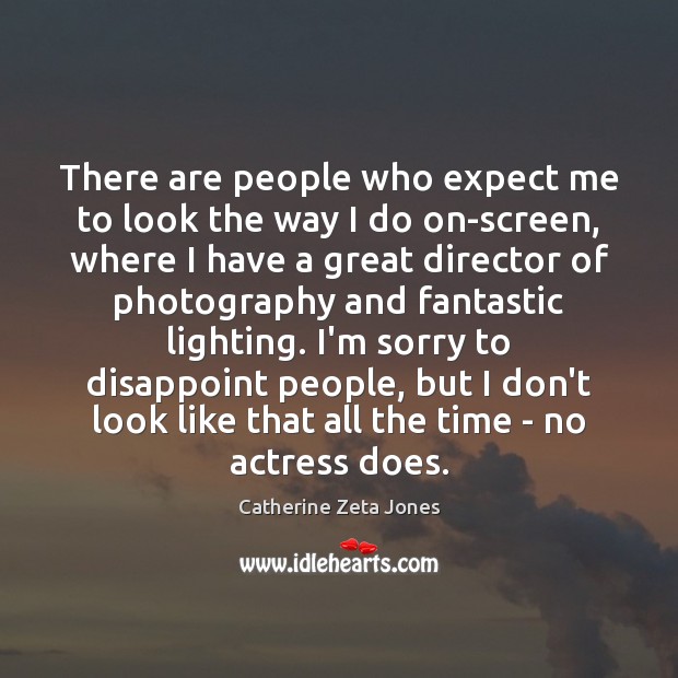 There are people who expect me to look the way I do Catherine Zeta Jones Picture Quote