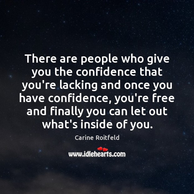 There are people who give you the confidence that you’re lacking and Carine Roitfeld Picture Quote