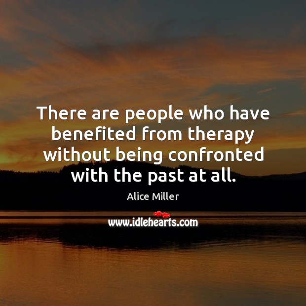 There are people who have benefited from therapy without being confronted with Alice Miller Picture Quote