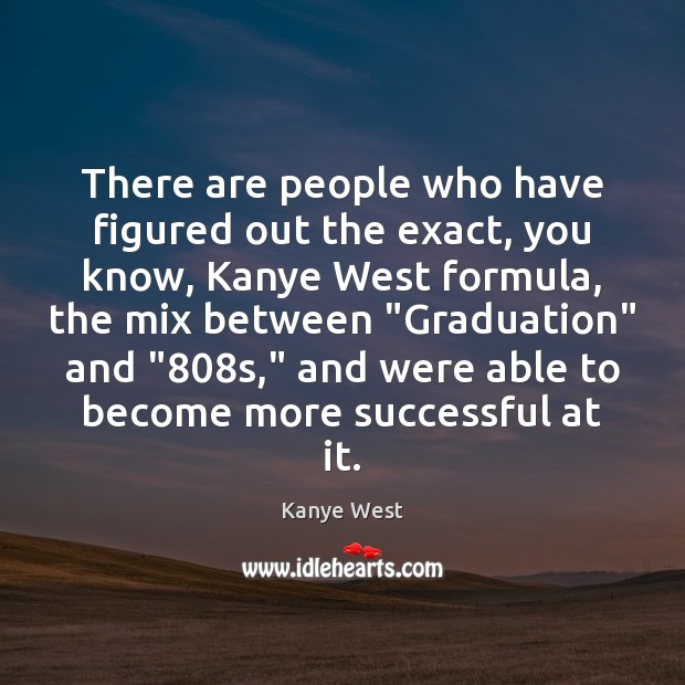 There are people who have figured out the exact, you know, Kanye Graduation Quotes Image