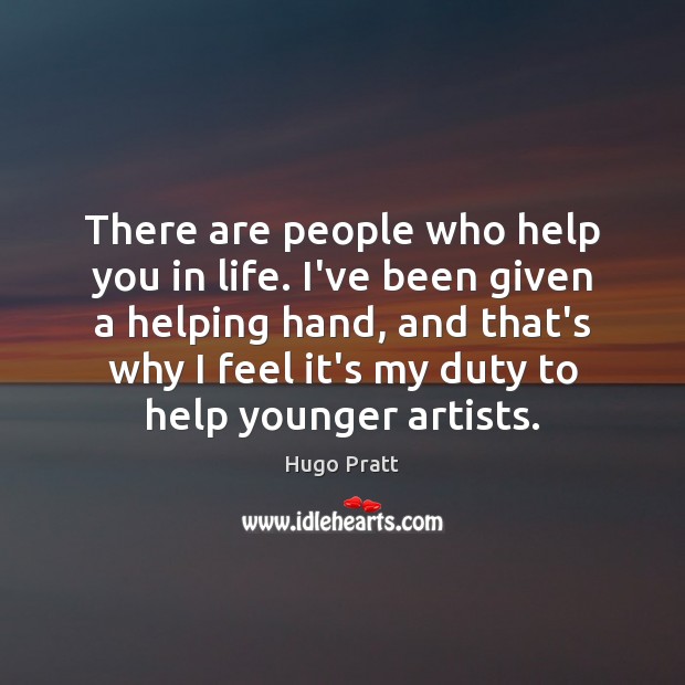There are people who help you in life. I’ve been given a Hugo Pratt Picture Quote