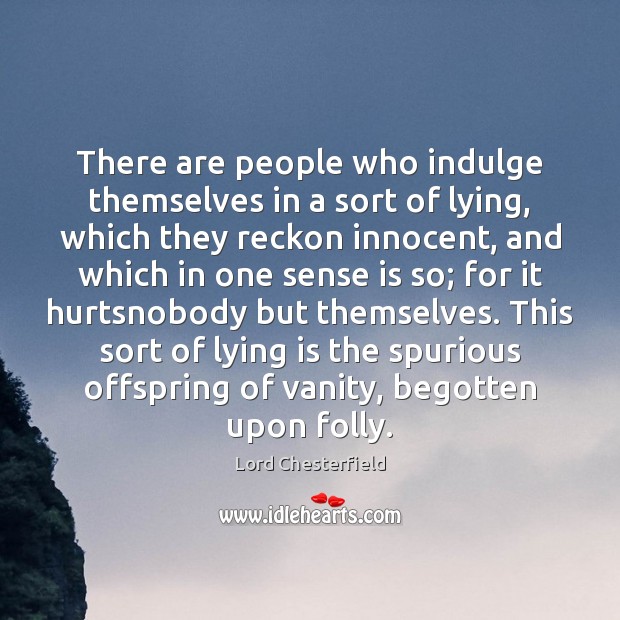 There are people who indulge themselves in a sort of lying, which Lord Chesterfield Picture Quote