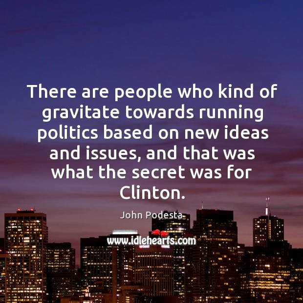 There are people who kind of gravitate towards running politics based on new ideas and issues John Podesta Picture Quote