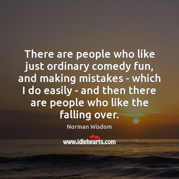 There are people who like just ordinary comedy fun, and making mistakes Norman Wisdom Picture Quote