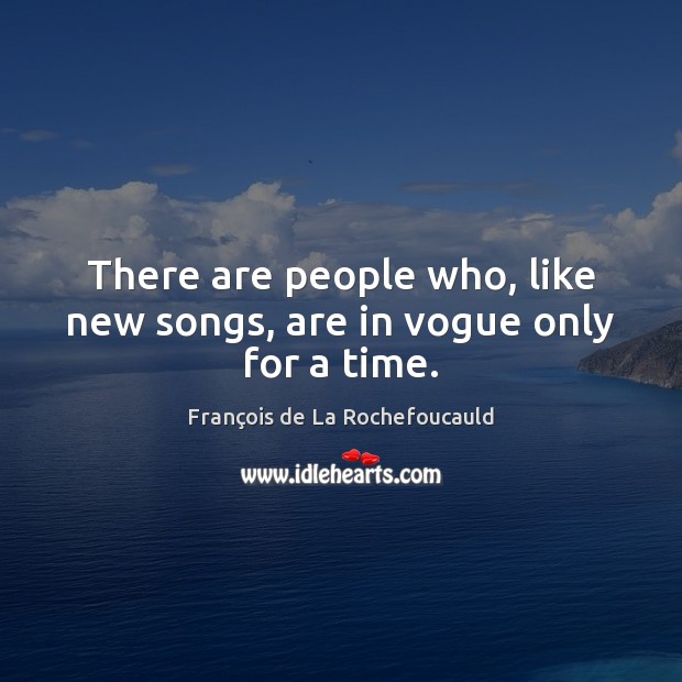 There are people who, like new songs, are in vogue only for a time. François de La Rochefoucauld Picture Quote