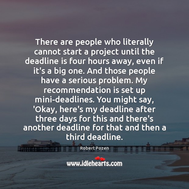 There are people who literally cannot start a project until the deadline Robert Pozen Picture Quote