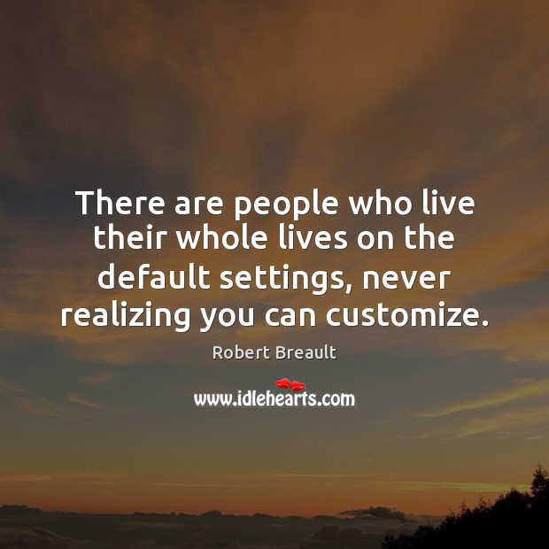 There are people who live their whole lives on the default settings, Robert Breault Picture Quote