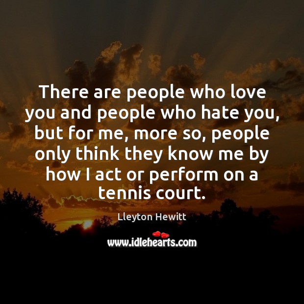There are people who love you and people who hate you, but Lleyton Hewitt Picture Quote