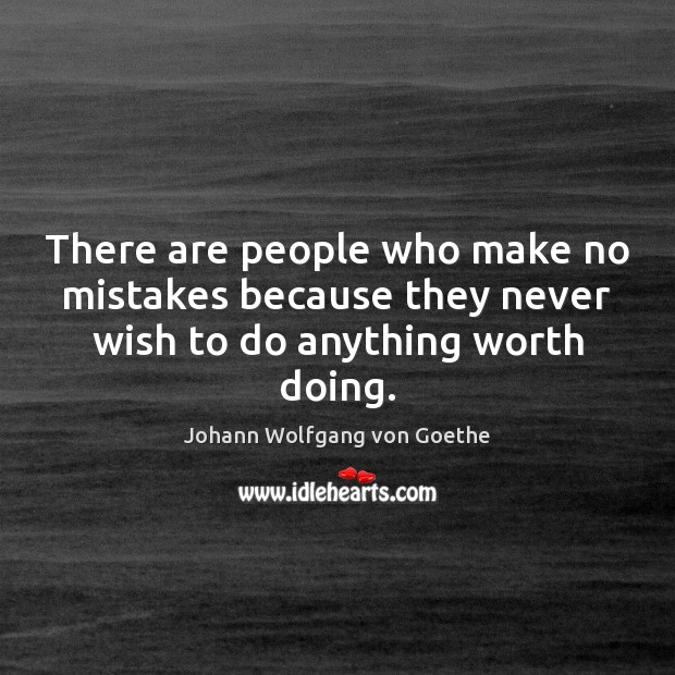 There are people who make no mistakes because they never wish to do anything worth doing. Johann Wolfgang von Goethe Picture Quote