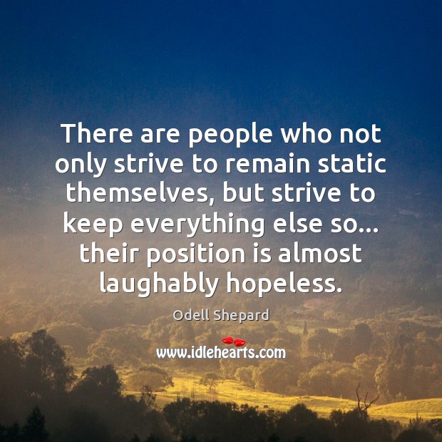 There are people who not only strive to remain static themselves, but Odell Shepard Picture Quote