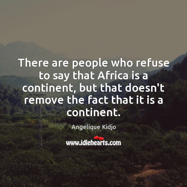 There are people who refuse to say that Africa is a continent, Angelique Kidjo Picture Quote