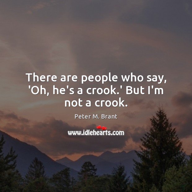 There are people who say, ‘Oh, he’s a crook.’ But I’m not a crook. Peter M. Brant Picture Quote