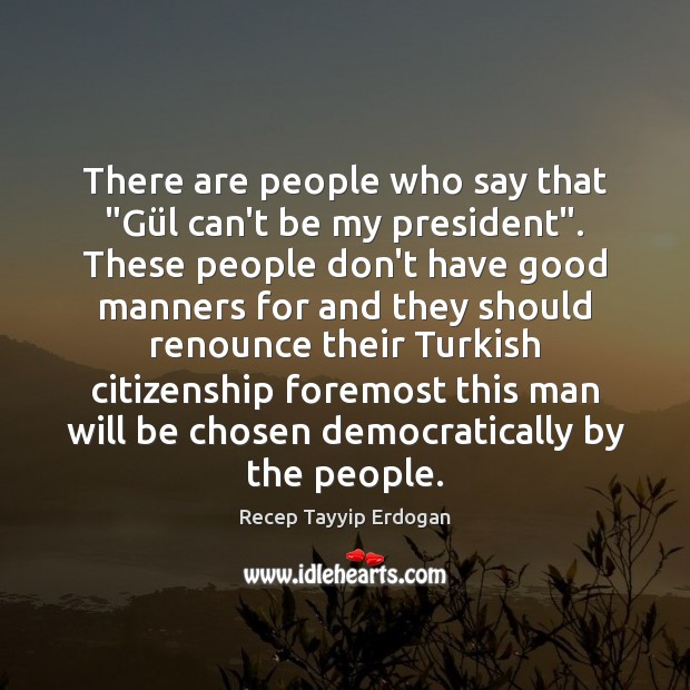 There are people who say that “Gül can’t be my president”. Recep Tayyip Erdogan Picture Quote