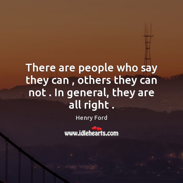 There are people who say they can , others they can not . In general, they are all right . Henry Ford Picture Quote