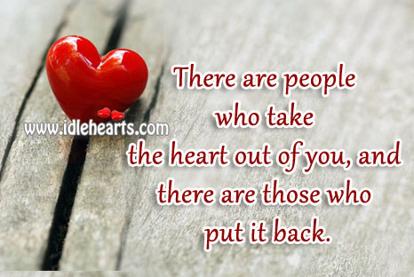 There are people who take the heart out of you, and there are those who put it back. Image